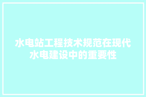 水电站工程技术规范在现代水电建设中的重要性 室内设计