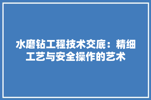 水磨钻工程技术交底：精细工艺与安全操作的艺术