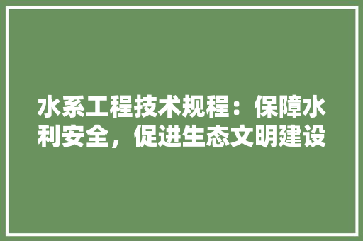 水系工程技术规程：保障水利安全，促进生态文明建设