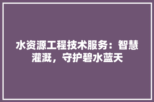水资源工程技术服务：智慧灌溉，守护碧水蓝天 室内设计