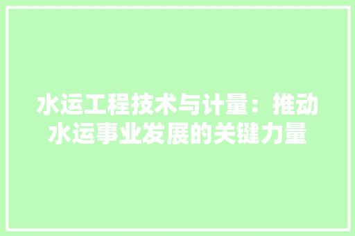水运工程技术与计量：推动水运事业发展的关键力量 室内设计