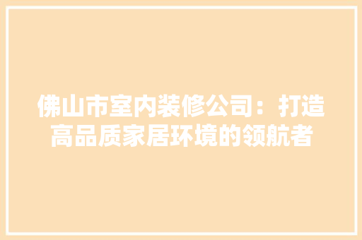 佛山市室内装修公司：打造高品质家居环境的领航者