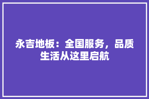 永吉地板：全国服务，品质生活从这里启航 室内设计
