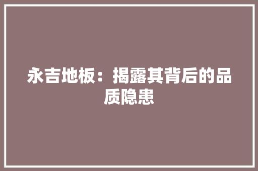 永吉地板：揭露其背后的品质隐患 室内设计