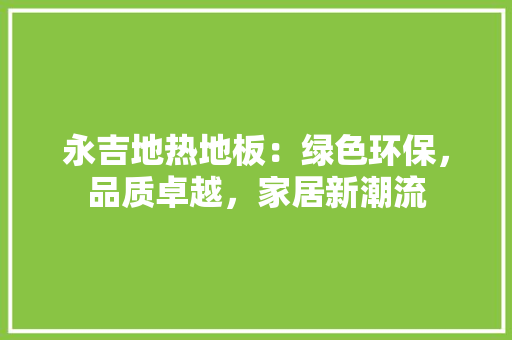 永吉地热地板：绿色环保，品质卓越，家居新潮流 室内设计