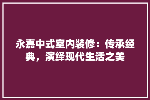 永嘉中式室内装修：传承经典，演绎现代生活之美 室内设计