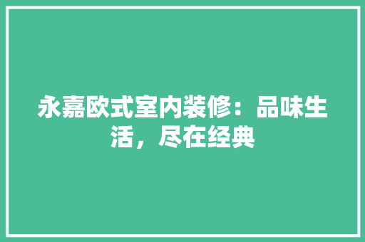 永嘉欧式室内装修：品味生活，尽在经典 室内设计
