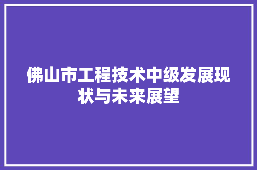 佛山市工程技术中级发展现状与未来展望 家居装修