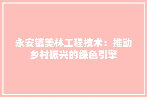 永安镇美林工程技术：推动乡村振兴的绿色引擎 室内设计