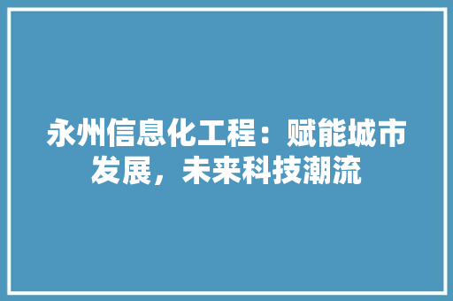 永州信息化工程：赋能城市发展，未来科技潮流 室内设计