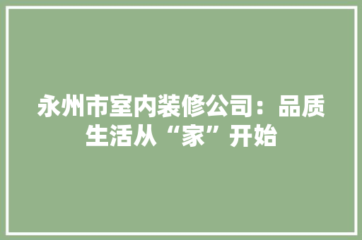 永州市室内装修公司：品质生活从“家”开始 室内设计
