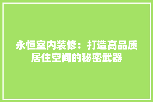 永恒室内装修：打造高品质居住空间的秘密武器