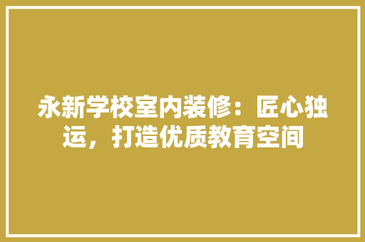 永新学校室内装修：匠心独运，打造优质教育空间