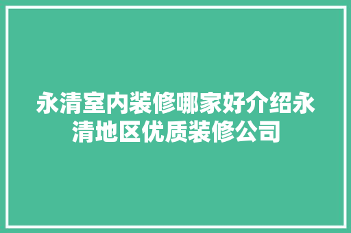 永清室内装修哪家好介绍永清地区优质装修公司