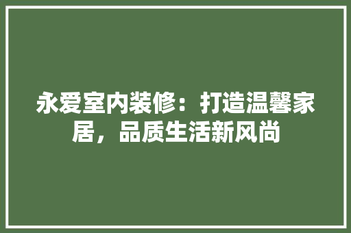 永爱室内装修：打造温馨家居，品质生活新风尚 室内设计