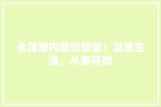 永茂室内装修整装：品质生活，从家开始 室内设计