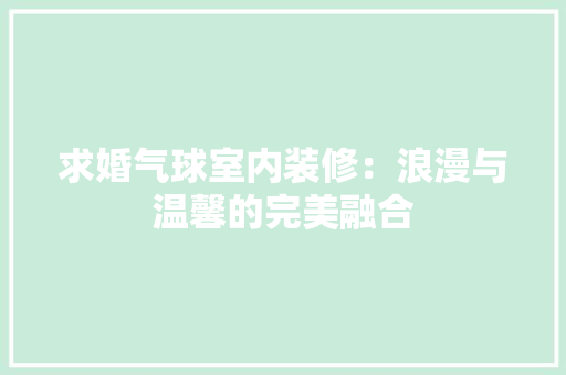求婚气球室内装修：浪漫与温馨的完美融合 室内设计