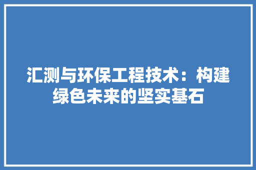 汇测与环保工程技术：构建绿色未来的坚实基石 室内设计