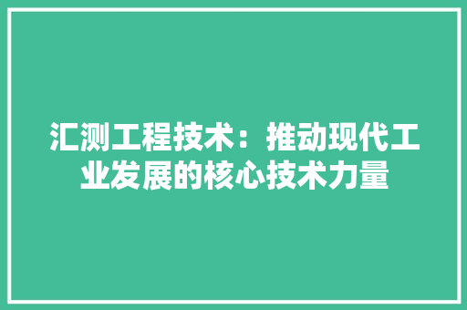 汇测工程技术：推动现代工业发展的核心技术力量 室内设计