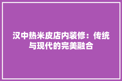 汉中热米皮店内装修：传统与现代的完美融合 室内设计