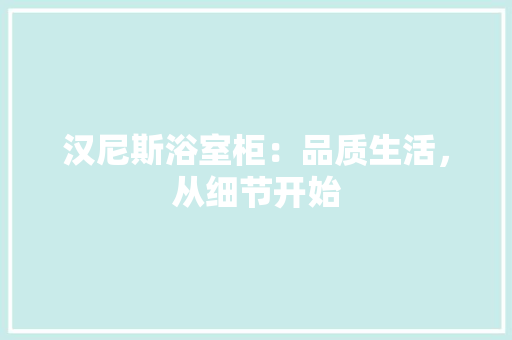 汉尼斯浴室柜：品质生活，从细节开始
