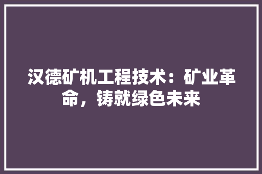 汉德矿机工程技术：矿业革命，铸就绿色未来 室内设计