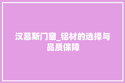 汉慕斯门窗_铝材的选择与品质保障 室内设计
