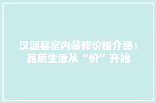 汉源县室内装修价格介绍：品质生活从“价”开始 室内设计