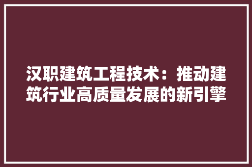 汉职建筑工程技术：推动建筑行业高质量发展的新引擎 室内设计