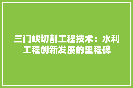 三门峡切割工程技术：水利工程创新发展的里程碑