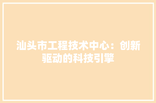 汕头市工程技术中心：创新驱动的科技引擎 室内设计