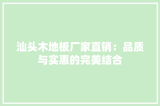 汕头木地板厂家直销：品质与实惠的完美结合