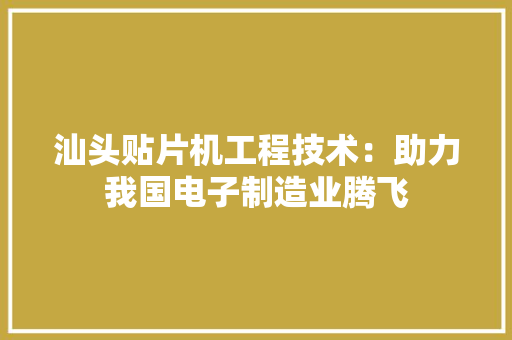 汕头贴片机工程技术：助力我国电子制造业腾飞 室内设计