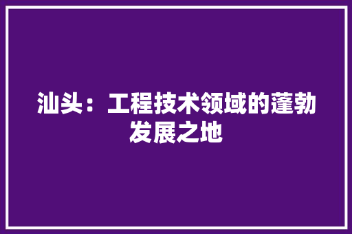 汕头：工程技术领域的蓬勃发展之地 室内设计