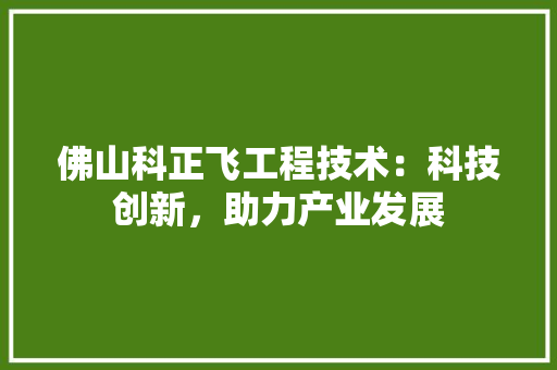 佛山科正飞工程技术：科技创新，助力产业发展 家居装修