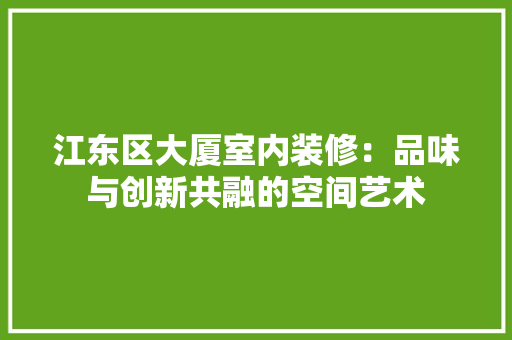 江东区大厦室内装修：品味与创新共融的空间艺术 室内设计