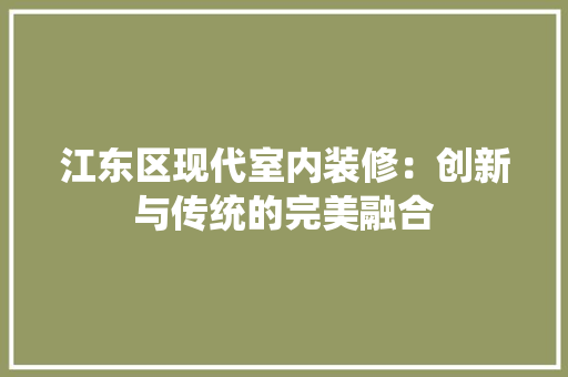 江东区现代室内装修：创新与传统的完美融合 室内设计