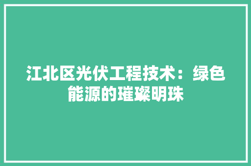 江北区光伏工程技术：绿色能源的璀璨明珠