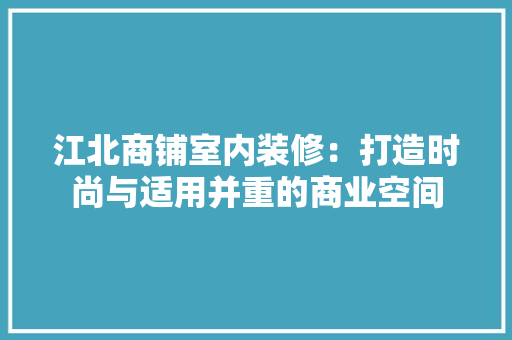 江北商铺室内装修：打造时尚与适用并重的商业空间 室内设计