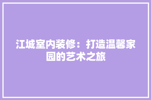 江城室内装修：打造温馨家园的艺术之旅 室内设计