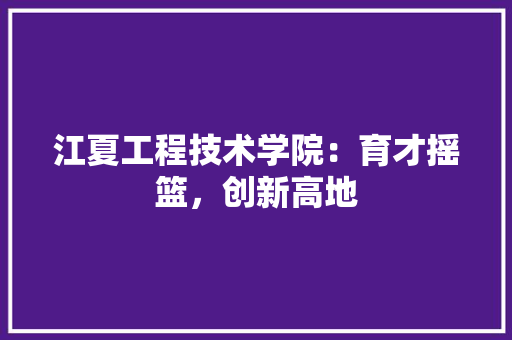 江夏工程技术学院：育才摇篮，创新高地 室内设计