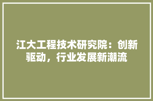江大工程技术研究院：创新驱动，行业发展新潮流 室内设计