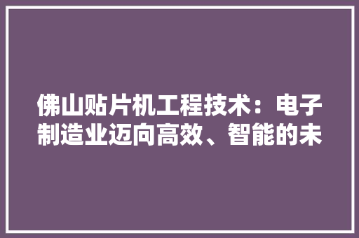 佛山贴片机工程技术：电子制造业迈向高效、智能的未来 家居装修