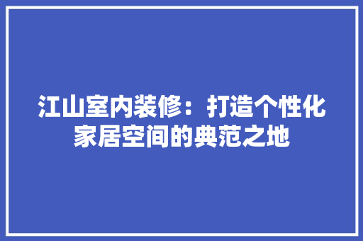 江山室内装修：打造个性化家居空间的典范之地 室内设计