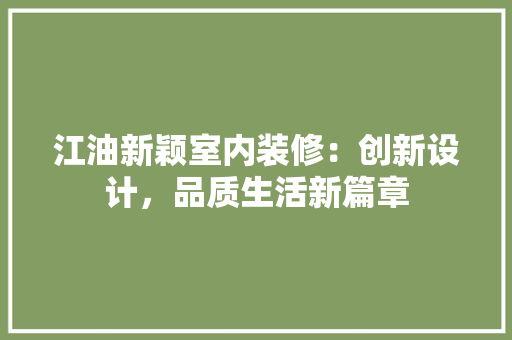 江油新颖室内装修：创新设计，品质生活新篇章 室内设计