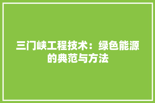三门峡工程技术：绿色能源的典范与方法 地板材料