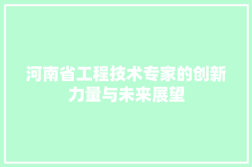河南省工程技术专家的创新力量与未来展望