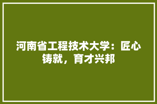 河南省工程技术大学：匠心铸就，育才兴邦 室内设计