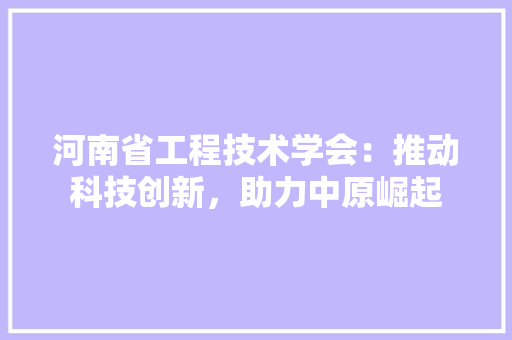 河南省工程技术学会：推动科技创新，助力中原崛起 室内设计