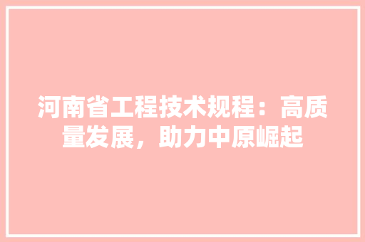 河南省工程技术规程：高质量发展，助力中原崛起 室内设计